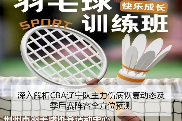深入解析CBA辽宁队主力伤病恢复动态及季后赛阵容全方位预测